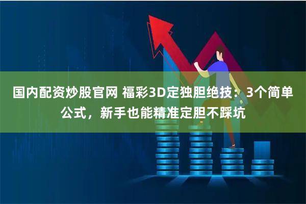 国内配资炒股官网 福彩3D定独胆绝技：3个简单公式，新手也能精准定胆不踩坑