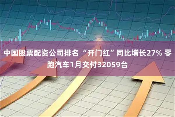 中国股票配资公司排名 “开门红”同比增长27% 零跑汽车1月交付32059台