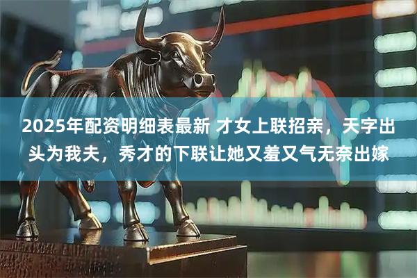 2025年配资明细表最新 才女上联招亲，天字出头为我夫，秀才的下联让她又羞又气无奈出嫁