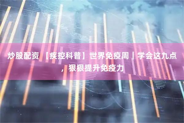 炒股配资 【疾控科普】世界免疫周｜学会这九点，狠狠提升免疫力