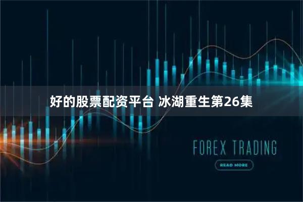 好的股票配资平台 冰湖重生第26集