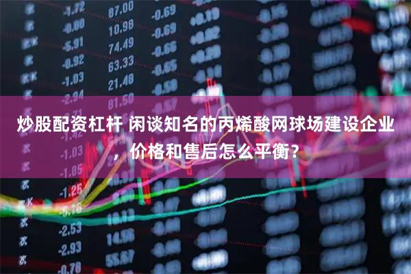 炒股配资杠杆 闲谈知名的丙烯酸网球场建设企业，价格和售后怎么平衡？