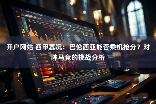 开户网站 西甲赛况：巴伦西亚能否乘机抢分？对阵马竞的挑战分析